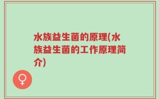 水族益生菌的原理(水族益生菌的工作原理简介)