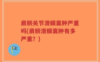 肩膀关节滑膜囊肿严重吗(肩膀滑膜囊肿有多严重？)
