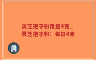 灵芝孢子粉用量4克_灵芝孢子粉：每日4克