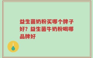 益生菌奶粉买哪个牌子好？益生菌牛奶粉喝哪品牌好