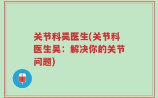 关节科吴医生(关节科医生吴：解决你的关节问题)