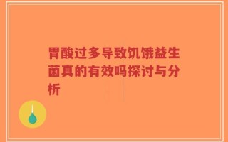 胃酸过多导致饥饿益生菌真的有效吗探讨与分析