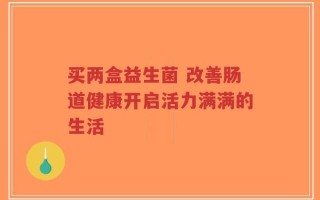 买两盒益生菌 改善肠道健康开启活力满满的生活