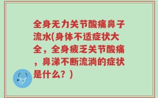 全身无力关节酸痛鼻子流水(身体不适症状大全，全身疲乏关节酸痛，鼻涕不断流淌的症状是什么？)