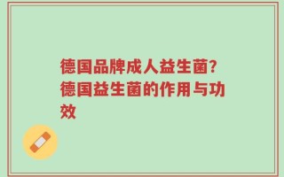 德国品牌成人益生菌？德国益生菌的作用与功效