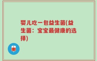 婴儿吃一包益生菌(益生菌：宝宝最健康的选择)