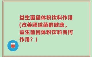 益生菌固体粉饮料作用(改善肠道菌群健康，益生菌固体粉饮料有何作用？)