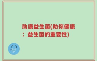 助康益生菌(助你健康：益生菌的重要性)