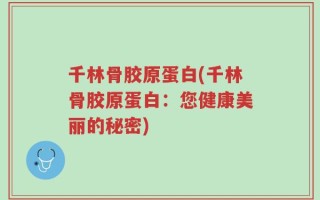 千林骨胶原蛋白(千林骨胶原蛋白：您健康美丽的秘密)