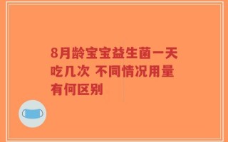8月龄宝宝益生菌一天吃几次 不同情况用量有何区别