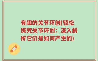 有趣的关节环创(轻松探究关节环创：深入解析它们是如何产生的)