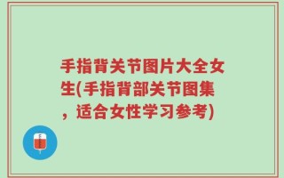 手指背关节图片大全女生(手指背部关节图集，适合女性学习参考)