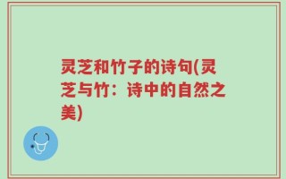 灵芝和竹子的诗句(灵芝与竹：诗中的自然之美)