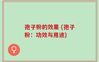 孢子粉的效果 (孢子粉：功效与用途)