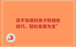 你不知道的孢子粉回收技巧，轻松变废为宝”