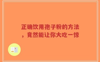 正确饮用孢子粉的方法，竟然能让你大吃一惊