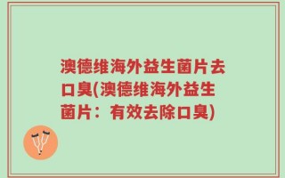 澳德维海外益生菌片去口臭(澳德维海外益生菌片：有效去除口臭)