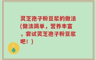 灵芝孢子粉豆浆的做法(做法简单，营养丰富，尝试灵芝孢子粉豆浆吧！)