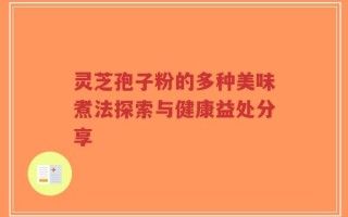 灵芝孢子粉的多种美味煮法探索与健康益处分享