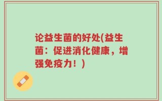 论益生菌的好处(益生菌：促进消化健康，增强免疫力！)