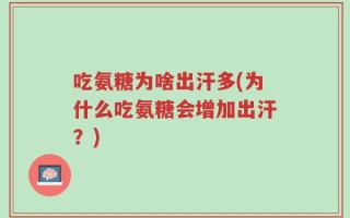 吃氨糖为啥出汗多(为什么吃氨糖会增加出汗？)