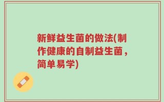 新鲜益生菌的做法(制作健康的自制益生菌，简单易学)