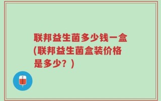 联邦益生菌多少钱一盒(联邦益生菌盒装价格是多少？)