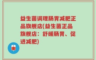 益生菌调理肠胃减肥正品旗舰店(益生菌正品旗舰店：舒缓肠胃、促进减肥)