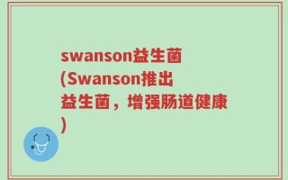 swanson益生菌(Swanson推出益生菌，增强肠道健康)