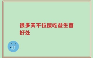 很多天不拉屎吃益生菌好处