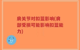 肩关节对扣篮影响(肩部受损可能影响扣篮能力)
