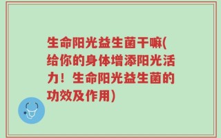 生命阳光益生菌干嘛(给你的身体增添阳光活力！生命阳光益生菌的功效及作用)