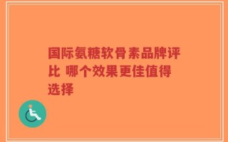 国际氨糖软骨素品牌评比 哪个效果更佳值得选择