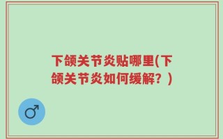 下颌关节炎贴哪里(下颌关节炎如何缓解？)