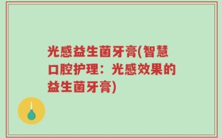 光感益生菌牙膏(智慧口腔护理：光感效果的益生菌牙膏)