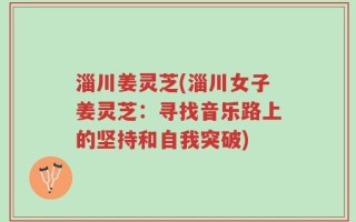 淄川姜灵芝(淄川女子姜灵芝：寻找音乐路上的坚持和自我突破)