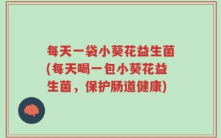 每天一袋小葵花益生菌(每天喝一包小葵花益生菌，保护肠道健康)