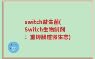 switch益生菌(Switch生物制剂：重铸肠道微生态)