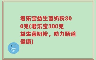 君乐宝益生菌奶粉800克(君乐宝800克益生菌奶粉，助力肠道健康)