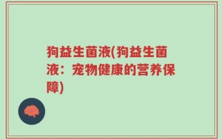 狗益生菌液(狗益生菌液：宠物健康的营养保障)
