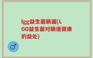 lgg益生菌肠漏(LGG益生菌对肠道健康的益处)