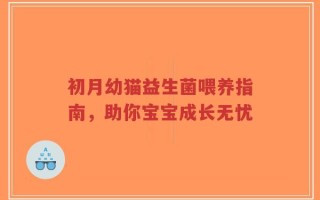 初月幼猫益生菌喂养指南，助你宝宝成长无忧