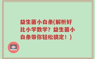 益生菌小白条(解析好比小学数学？益生菌小白条带你轻松搞定！)