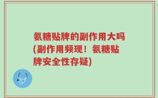 氨糖贴牌的副作用大吗(副作用频现！氨糖贴牌安全性存疑)