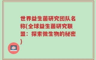 世界益生菌研究团队名称(全球益生菌研究联盟：探索微生物的秘密)