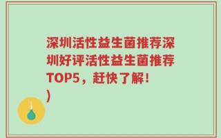 深圳活性益生菌推荐深圳好评活性益生菌推荐TOP5，赶快了解！)