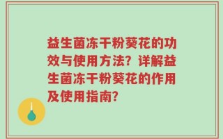 益生菌冻干粉葵花的功效与使用方法？详解益生菌冻干粉葵花的作用及使用指南？