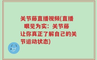 关节藤直播视频(直播  眼见为实：关节藤让你真正了解自己的关节运动状态)