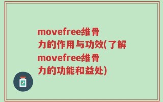 movefree维骨力的作用与功效(了解movefree维骨力的功能和益处)