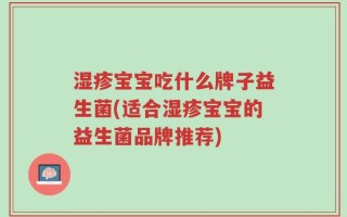 湿疹宝宝吃什么牌子益生菌(适合湿疹宝宝的益生菌品牌推荐)